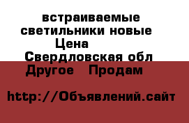 встраиваемые светильники новые › Цена ­ 700 - Свердловская обл. Другое » Продам   